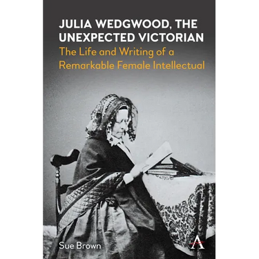 Julia Wedgwood, the Unexpected Victorian: The Life and Writing of a Remarkable Female Intellectual