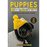 Puppies: 101 Amazing Puppy Fun Facts and Trivia for Kids: Learn How to Raise a Puppy to Become a Loving Dog (WITH 40+ PHOTOS!)