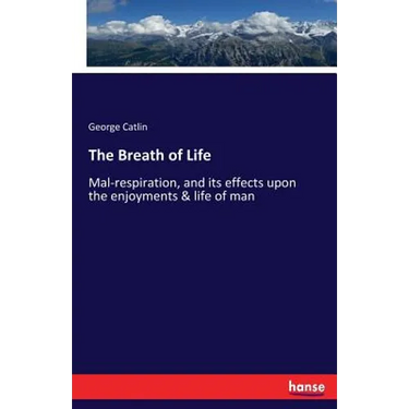 The Breath of Life: Mal-respiration, and its effects upon the enjoyments & life of man