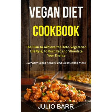 Vegan Diet Cookbook: The Plan to Achieve the Keto-Vegetarian Lifestyle, to Burn Fat and Stimulate Your Energy (Everyday Vegan Recipes and Clean Eating