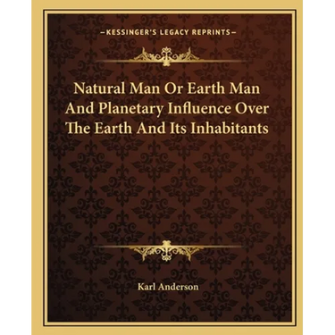 Natural Man Or Earth Man And Planetary Influence Over The Earth And Its Inhabitants