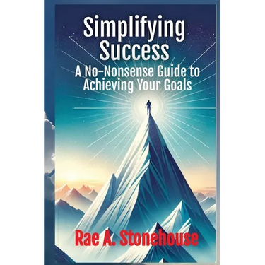 Simplifying Success: A No-Nonsense Guide to Achieving Your Goals: A No-Nonsense Guide to Achieving Your Goals