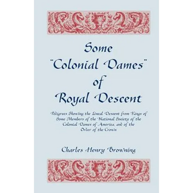Some Colonial Dames of Royal Descent: Pedigrees Showing the Lineal Descent from Kings of Some Members of the National Society of the Colonial Dames