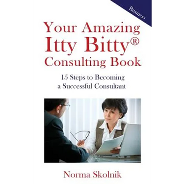 Your Amazing Itty Bitty Consulting Book: 15 Steps to Becoming a Successful Consultant
