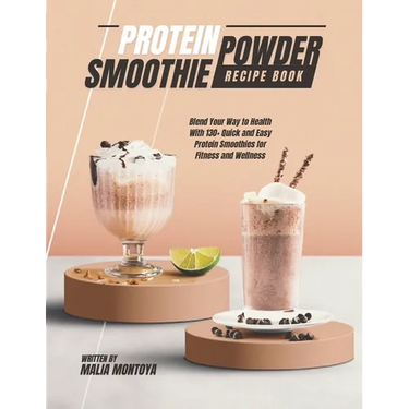 Protein Powder Smoothie Recipe Book: Blend Your Way to Health With 130+ Quick and Easy Protein Smoothies for Fitness and Wellness