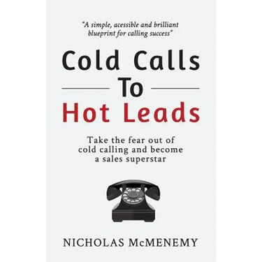 Cold Calls To Hot Leads: Take the fear out of cold calling and become a sales superstar