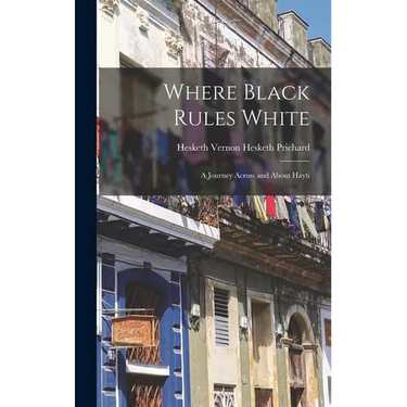 Where Black Rules White: A Journey Across and About Hayti