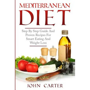 Mediterranean Diet: Step By Step Guide And Proven Recipes For Smart Eating And Weight Loss