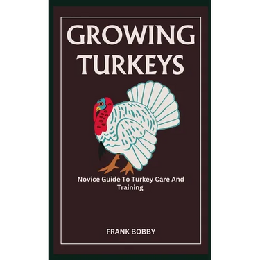 Growing Turkeys: Novice Guide To Turkey Care And Training