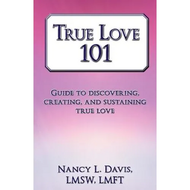True Love 101: Guide to Discovering, Creating, and Sustaining True Love