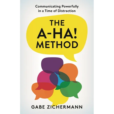 A-Ha! Method: Communicating Powerfully in a Time of Distraction