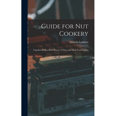 Guide for nut Cookery; Together With a Brief History of Nuts and Their Food Values