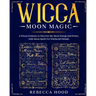 Wicca Moon Magic: A Wicca grimoire to Discover the Moon Energy and Power with Moon Spells for Witchcraft Rituals