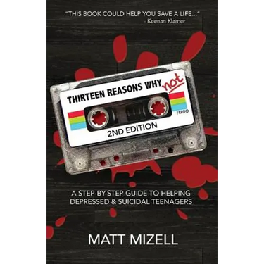Thirteen Reasons Why Not (2nd Edition): A Step-By-Step Guide To Helping Depressed & Suicidal Teenagers