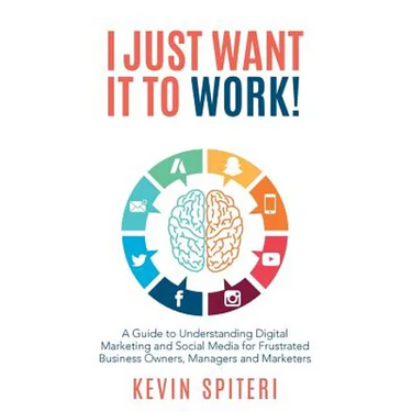I Just Want It To Work!: A guide to understanding digital marketing and social media for frustrated business owners, managers and marketers