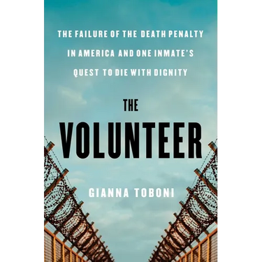 The Volunteer: The Failure of the Death Penalty in America and One Inmate's Quest to Die with Dignity