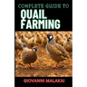 Complete Guide to Quail Farming: Master Sustainable Techniques, Optimize Egg And Meat Production, Boost Profits, And Ensuring Healthy Flock Management
