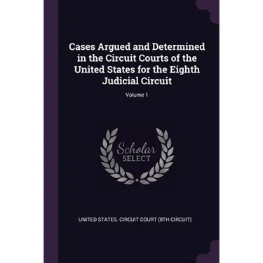 Cases Argued and Determined in the Circuit Courts of the United States for the Eighth Judicial Circuit; Volume 1