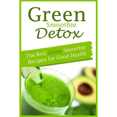 Green Smoothie Detox: The Best Green Smoothie Recipes for Good Health