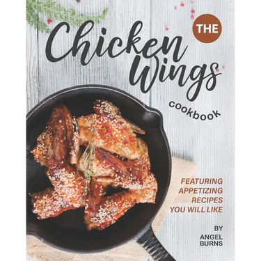The Chicken Wings Cookbook: Featuring Appetizing Recipes You Will Like