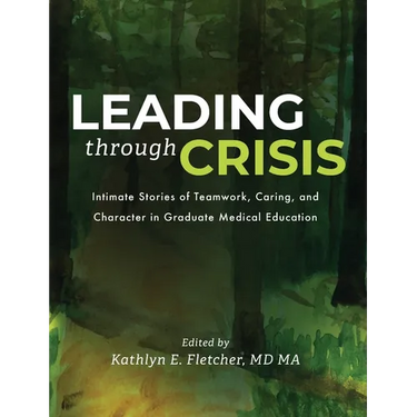 Leading Through Crisis: Intimate Stories of Teamwork, Caring, and Character in Graduate Medical Education