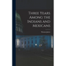 Three Years Among the Indians and Mexicans