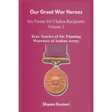 Our Great War Heroes: Seven Param Vir Chakra Recipients - Vol 2 (True Stories of Seven Flaming Warriors of Indian Army)