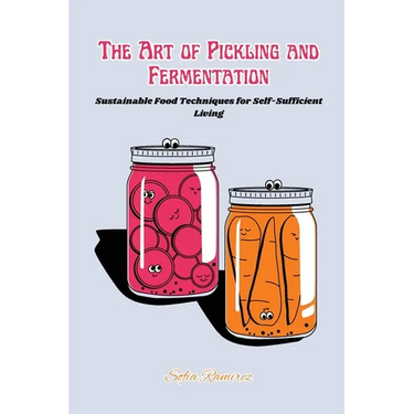 The art of Pickling and Fermentation: Sustainable food techniques for self-sufficient living
