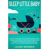 Sleep Little Baby: The Rock-a-Bye Baby Solution for Modern Parent: Raising a Baby Doesn't Have to Be so Hard! Learn the Best Kept Secrets of Baby Slee