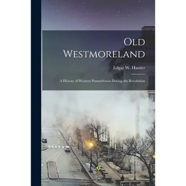 Old Westmoreland: a History of Western Pennsylvania During the Revolution