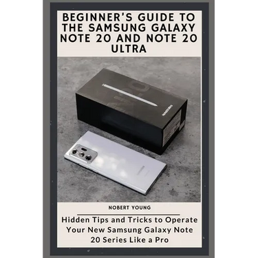 Beginner's Guide to the Samsung Galaxy Note 20 and Note 20 Ultra: Hidden Tips and Tricks to Operate Your New Samsung Galaxy Note 20 Series Like a Pro