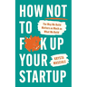 How Not to F*ck Up Your Startup: The Way We Build Matters as Much as What We Build