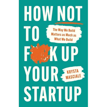 How Not to F*ck Up Your Startup: The Way We Build Matters as Much as What We Build