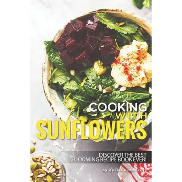 Cooking with Sunflowers: Discover the Best Blooming Recipe Book Ever!