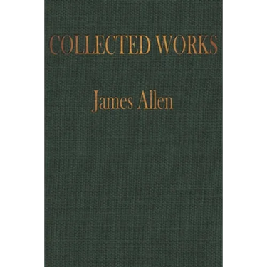 The COLLECTED WORKS of JAMES ALLEN: Complete Works of James Allen, Essays and Narratives, Huge Volume