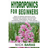 Hydroponics for Beginners: how to design and build your greenhouse garden for growing plants, vegetables, fruits, and mushrooms in water all year roun