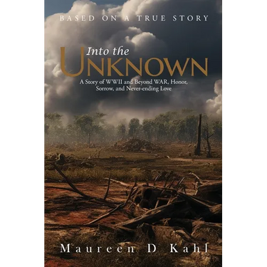 Into the Unknown: A Story of WWII and Beyond WAR, Honor, Sorrow, and Never-ending Love