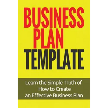 Business Plan Template: Learn the Simple Truth of How to Create an Effective Business Plan