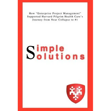 Simple Solutions: How Enterprise Project Managementsupported Harvard Pilgrim Health Care's Journey from Near Collapse to #1