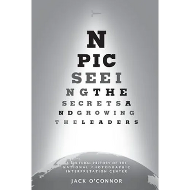 Npic: Seeing the Secrets and Growing the Leaders: A Cultural History of the National Photographic Interpretation Center