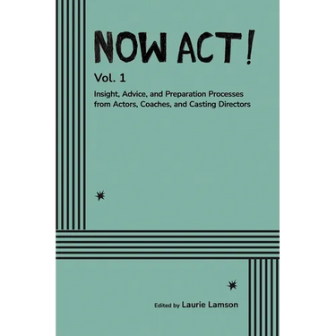 Now Act!: Insight, Advice, and Preparation Processes from Actors, Coaches, and Casting Directors