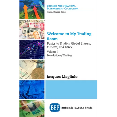 Welcome to My Trading Room, Volume I: Basics to Trading Global Shares, Futures, and Forex - Foundation of Trading