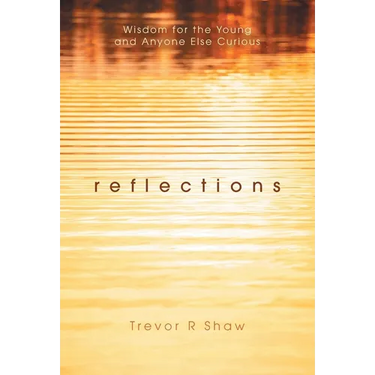 Reflections: Wisdom for the Young and Anyone Else Curious
