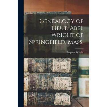 Genealogy of Lieut. Abel Wright of Springfield, Mass.
