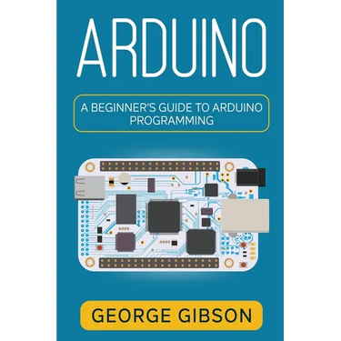 Arduino: A Beginner's Guide to Arduino Programming