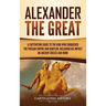 Alexander the Great: A Captivating Guide to the King Who Conquered the Persian Empire and Babylon, Including His Impact on Ancient Greece and Rome