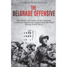 The Belgrade Offensive: The History and Legacy of the Campaign to Liberate Yugoslavia's Capital from the Nazis during World War II