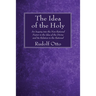 The Idea of the Holy: An Inquiry Into the Non-Rational Factor in the Idea of the Divine and Its Relation to the Rational