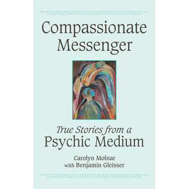 Compassionate Messenger: True Stories from a Psychic Medium