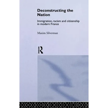 Deconstructing the Nation: Immigration, Racism and Citizenship in Modern France